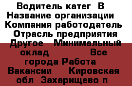 Водитель-катег. В › Название организации ­ Компания-работодатель › Отрасль предприятия ­ Другое › Минимальный оклад ­ 16 000 - Все города Работа » Вакансии   . Кировская обл.,Захарищево п.